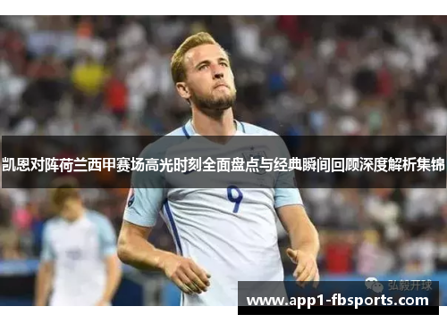 凯恩对阵荷兰西甲赛场高光时刻全面盘点与经典瞬间回顾深度解析集锦