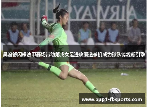 吴澄舒闪耀法甲赛场带动第戎女足进攻屡造杀机成为球队锋线新引擎