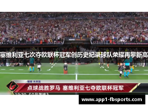 塞维利亚七次夺欧联杯冠军创历史纪录球队荣耀再攀新高