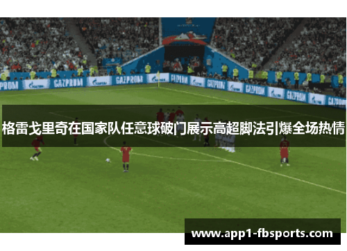 格雷戈里奇在国家队任意球破门展示高超脚法引爆全场热情