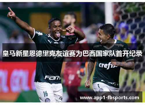 皇马新星恩德里克友谊赛为巴西国家队首开纪录