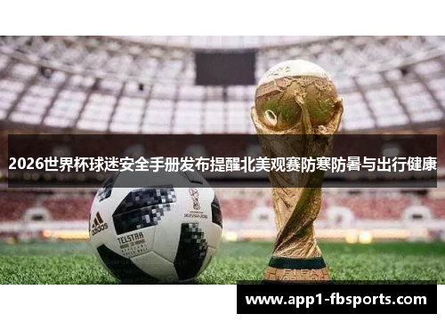 2026世界杯球迷安全手册发布提醒北美观赛防寒防暑与出行健康